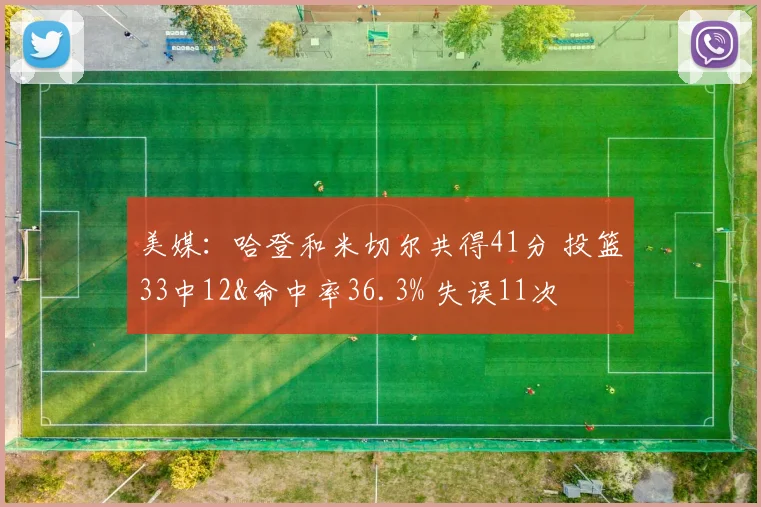 美媒：哈登和米切尔共得41分 投篮33中12&命中率36.3% 失误11次